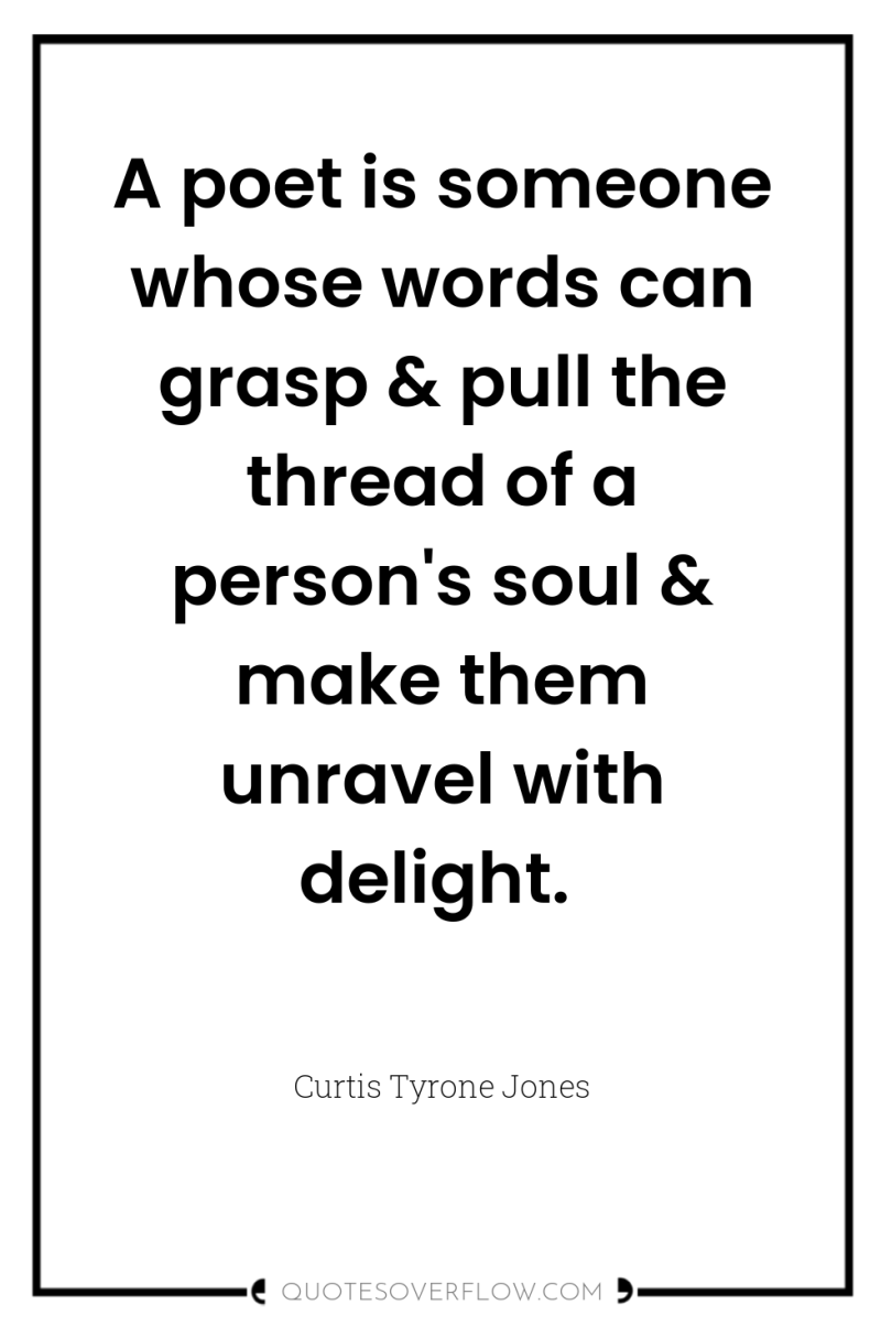A poet is someone whose words can grasp & pull...