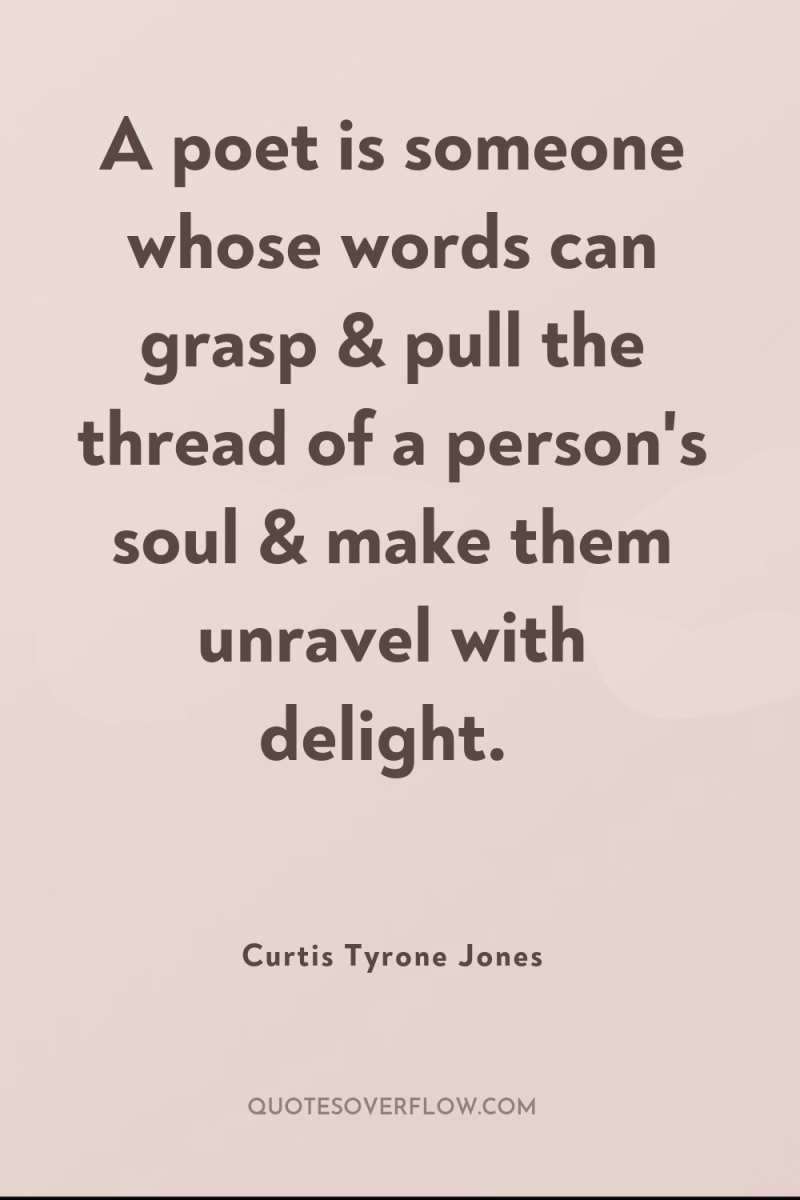 A poet is someone whose words can grasp & pull...
