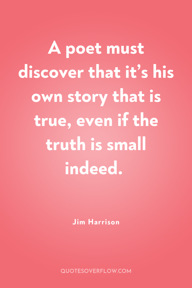 A poet must discover that it’s his own story that...