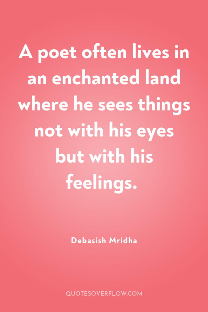 A poet often lives in an enchanted land where he...