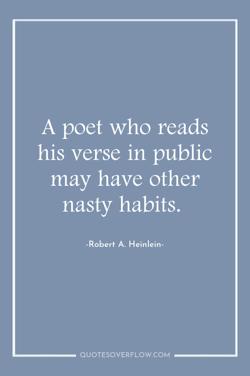 A poet who reads his verse in public may have...
