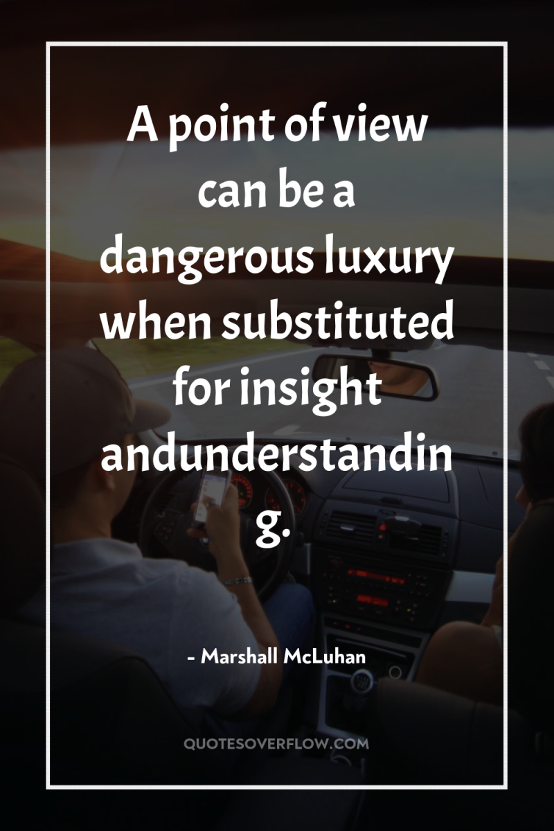 A point of view can be a dangerous luxury when...