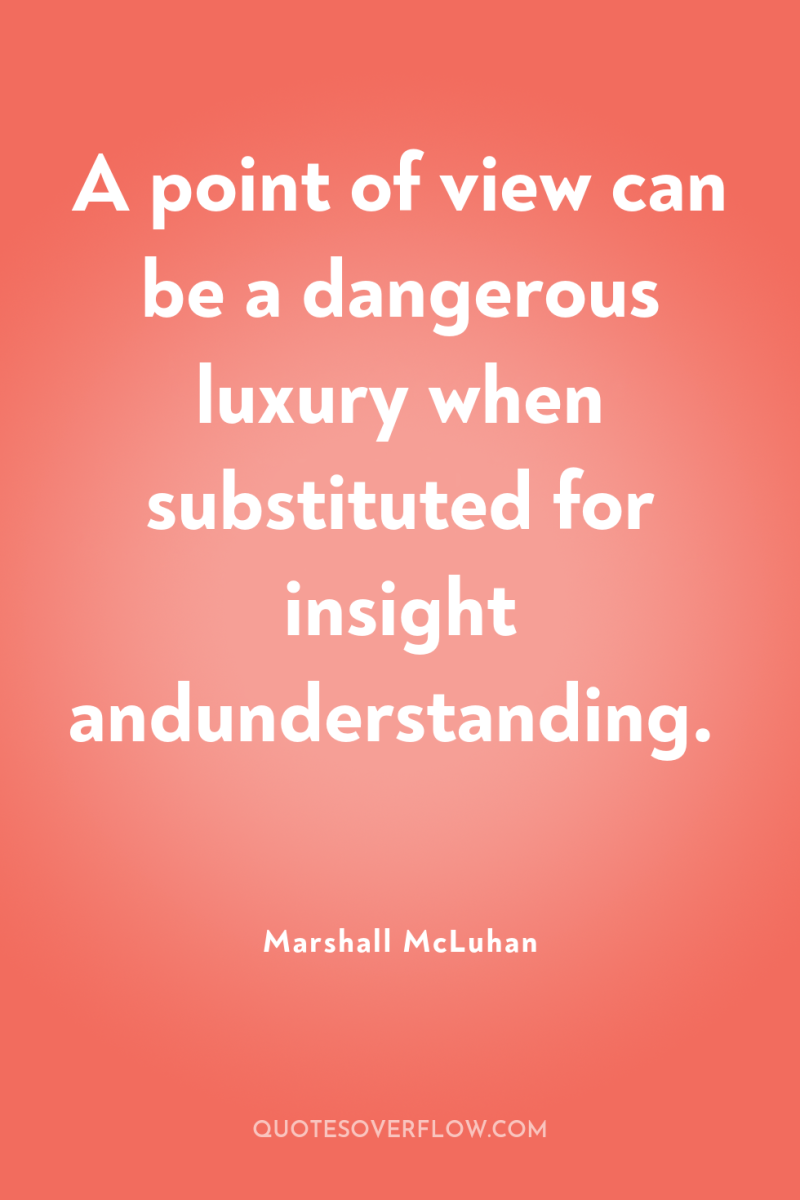 A point of view can be a dangerous luxury when...