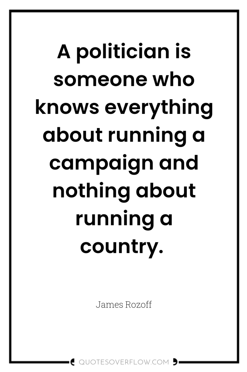A politician is someone who knows everything about running a...