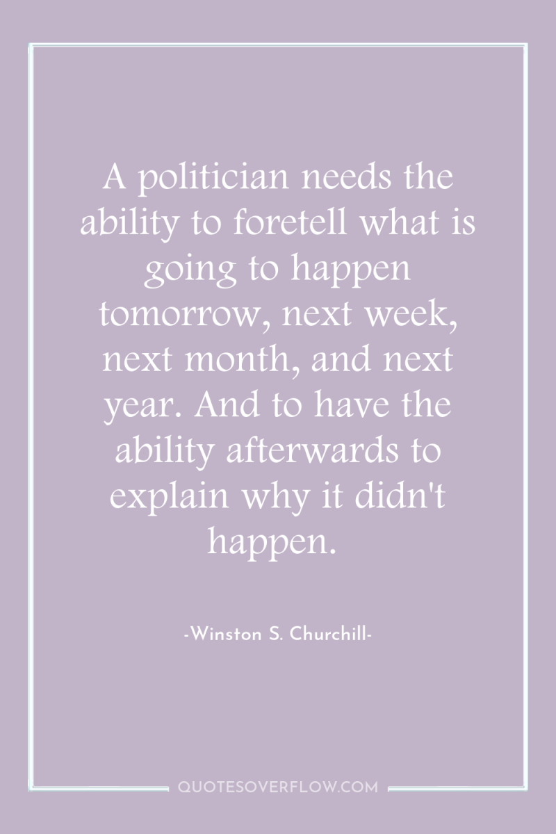 A politician needs the ability to foretell what is going...