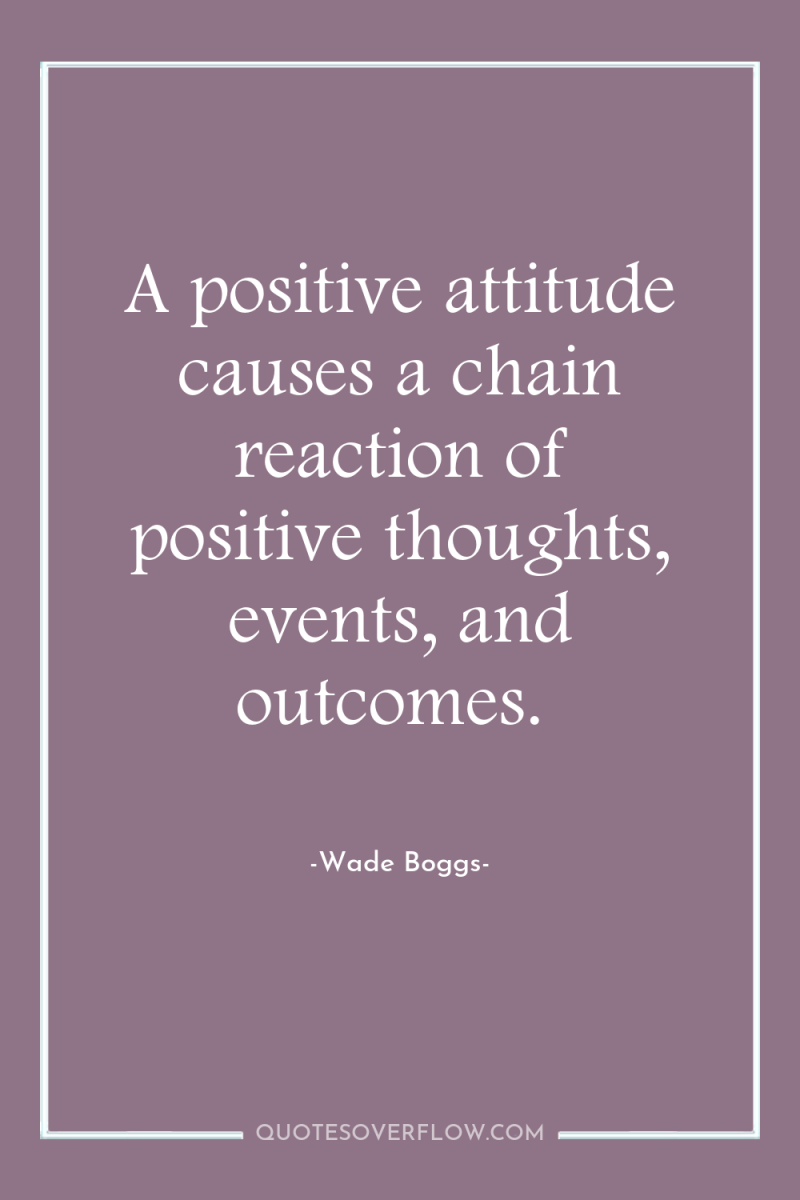A positive attitude causes a chain reaction of positive thoughts,...