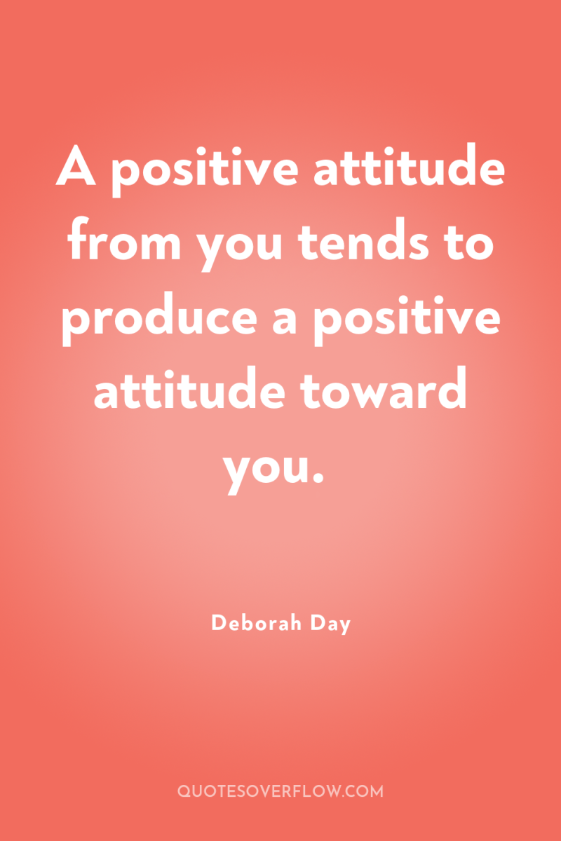 A positive attitude from you tends to produce a positive...