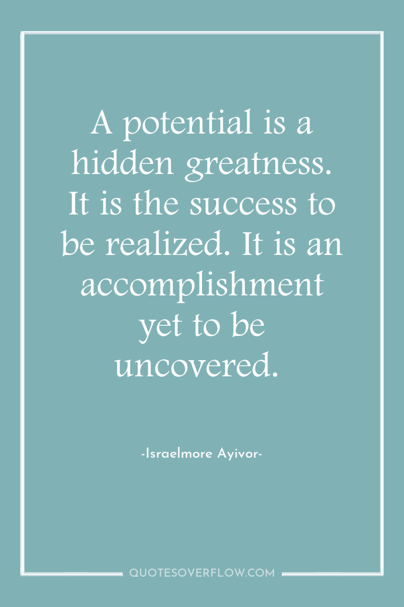 A potential is a hidden greatness. It is the success...