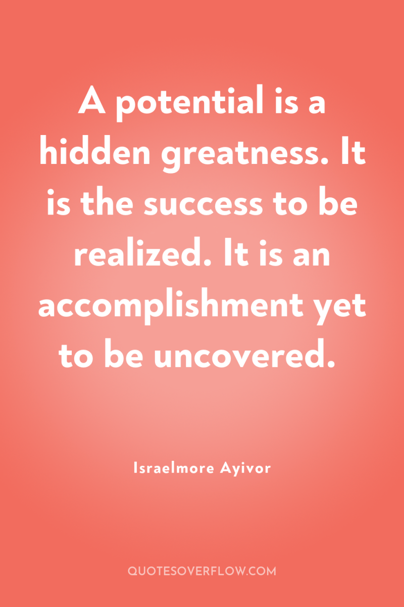A potential is a hidden greatness. It is the success...
