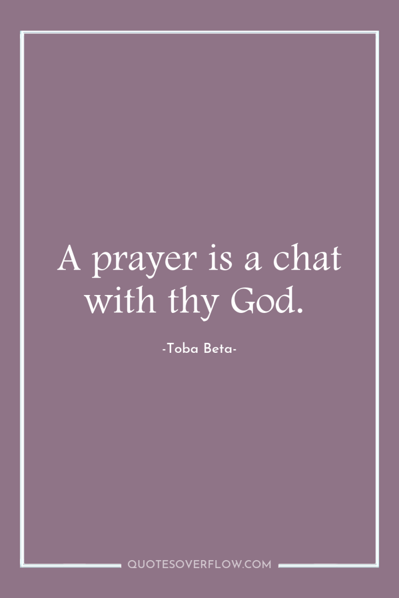 A prayer is a chat with thy God. 