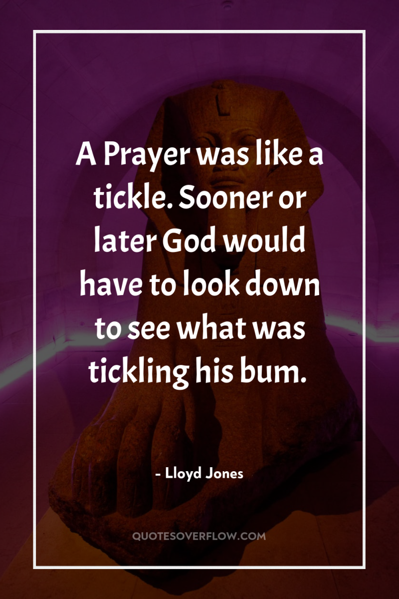 A Prayer was like a tickle. Sooner or later God...