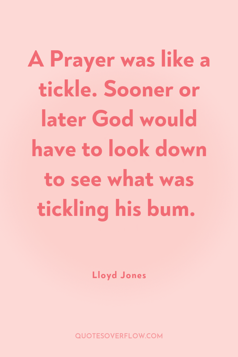 A Prayer was like a tickle. Sooner or later God...