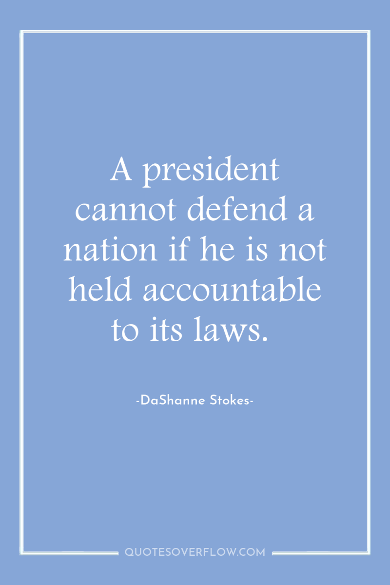 A president cannot defend a nation if he is not...