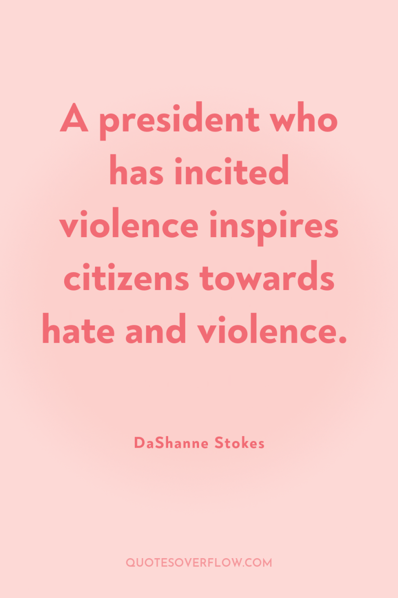 A president who has incited violence inspires citizens towards hate...