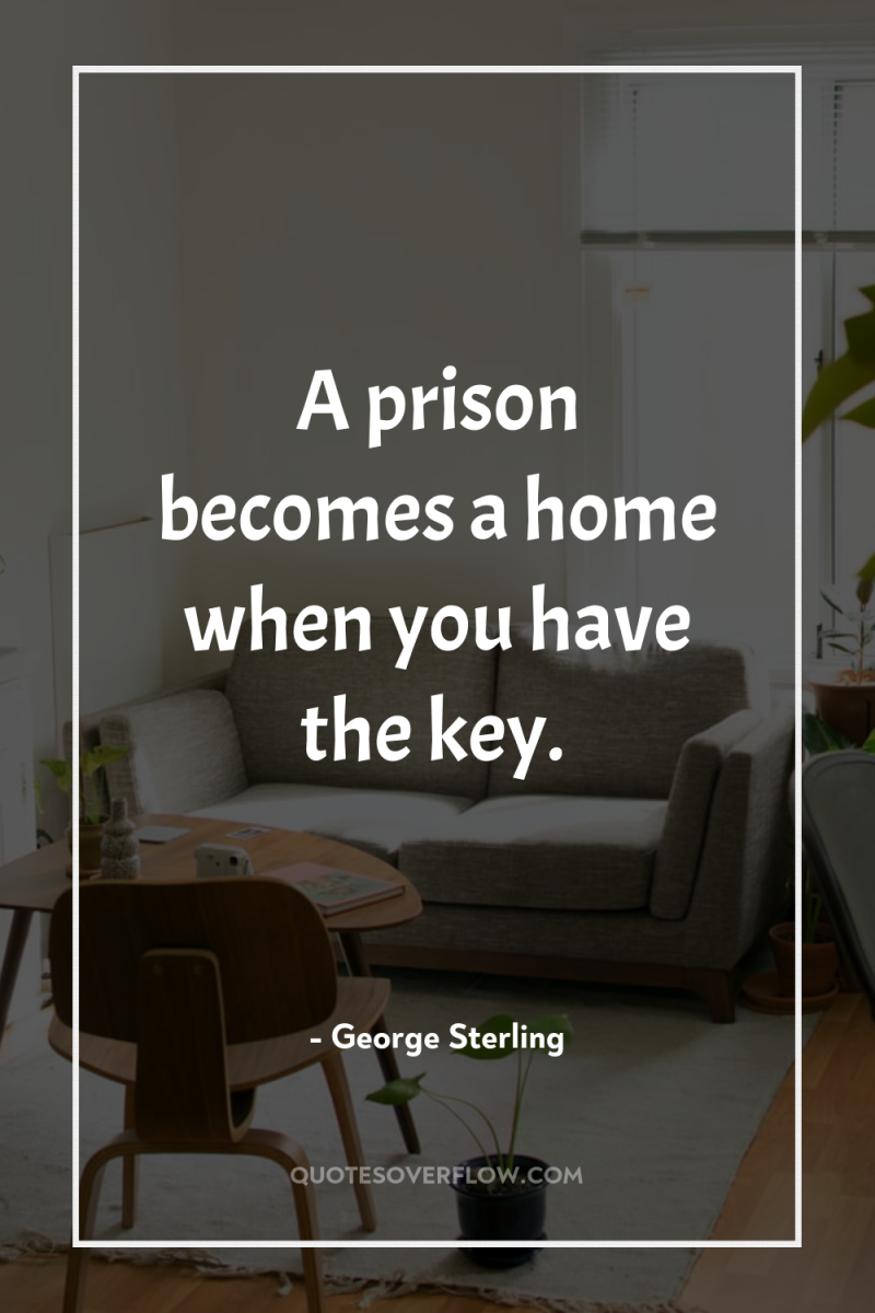 A prison becomes a home when you have the key. 