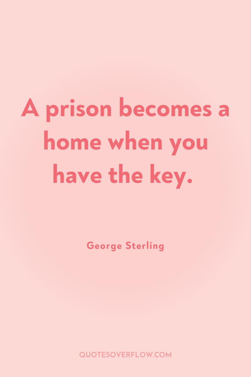 A prison becomes a home when you have the key. 