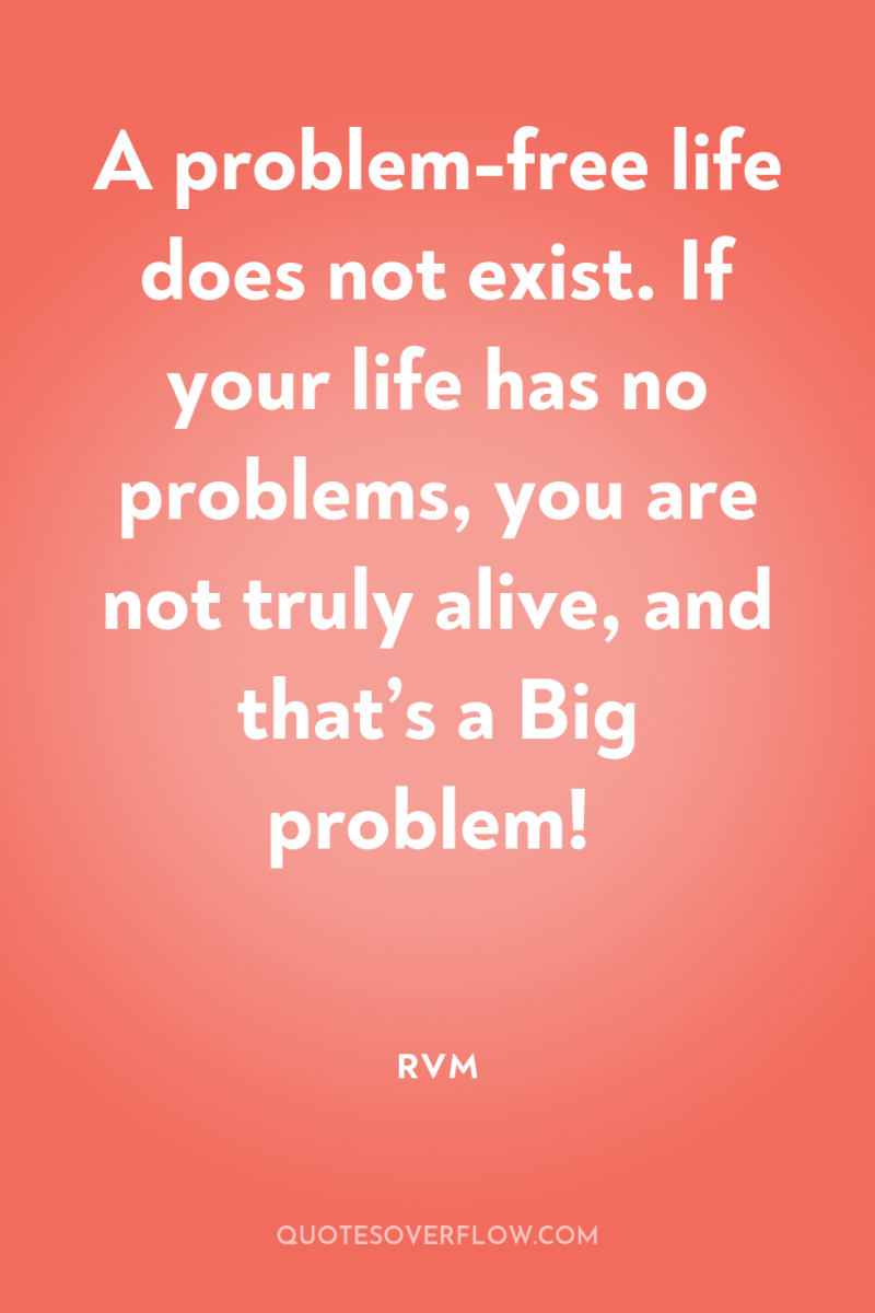 A problem-free life does not exist. If your life has...