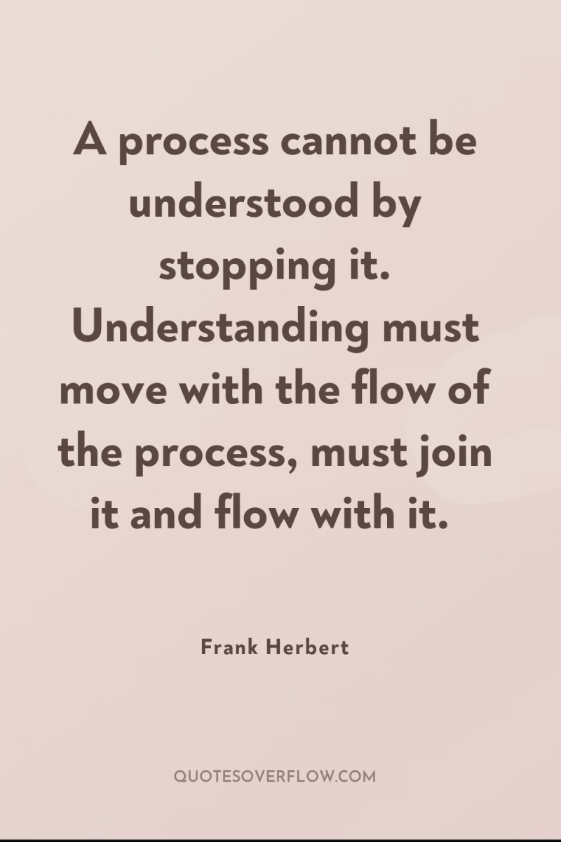 A process cannot be understood by stopping it. Understanding must...