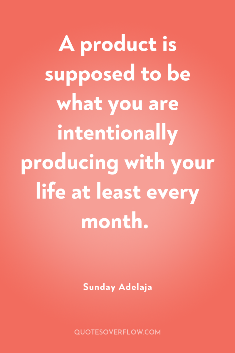 A product is supposed to be what you are intentionally...