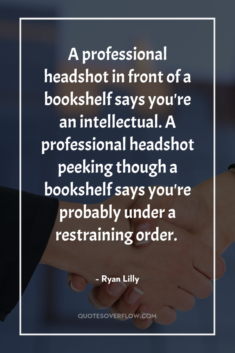 A professional headshot in front of a bookshelf says you're...