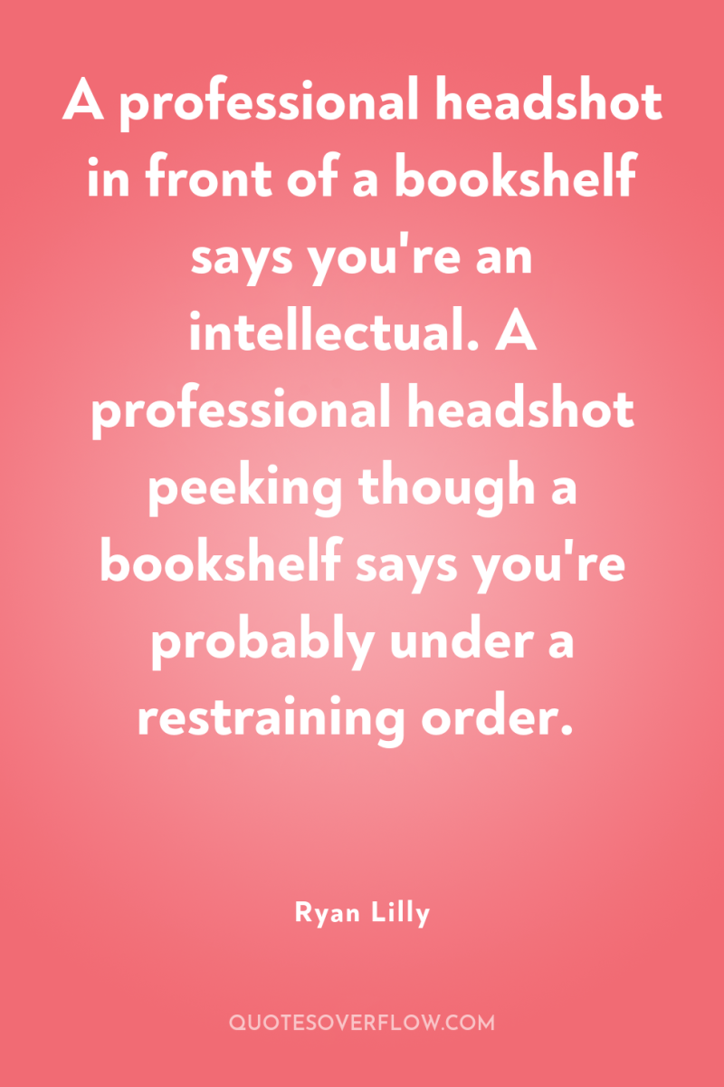 A professional headshot in front of a bookshelf says you're...