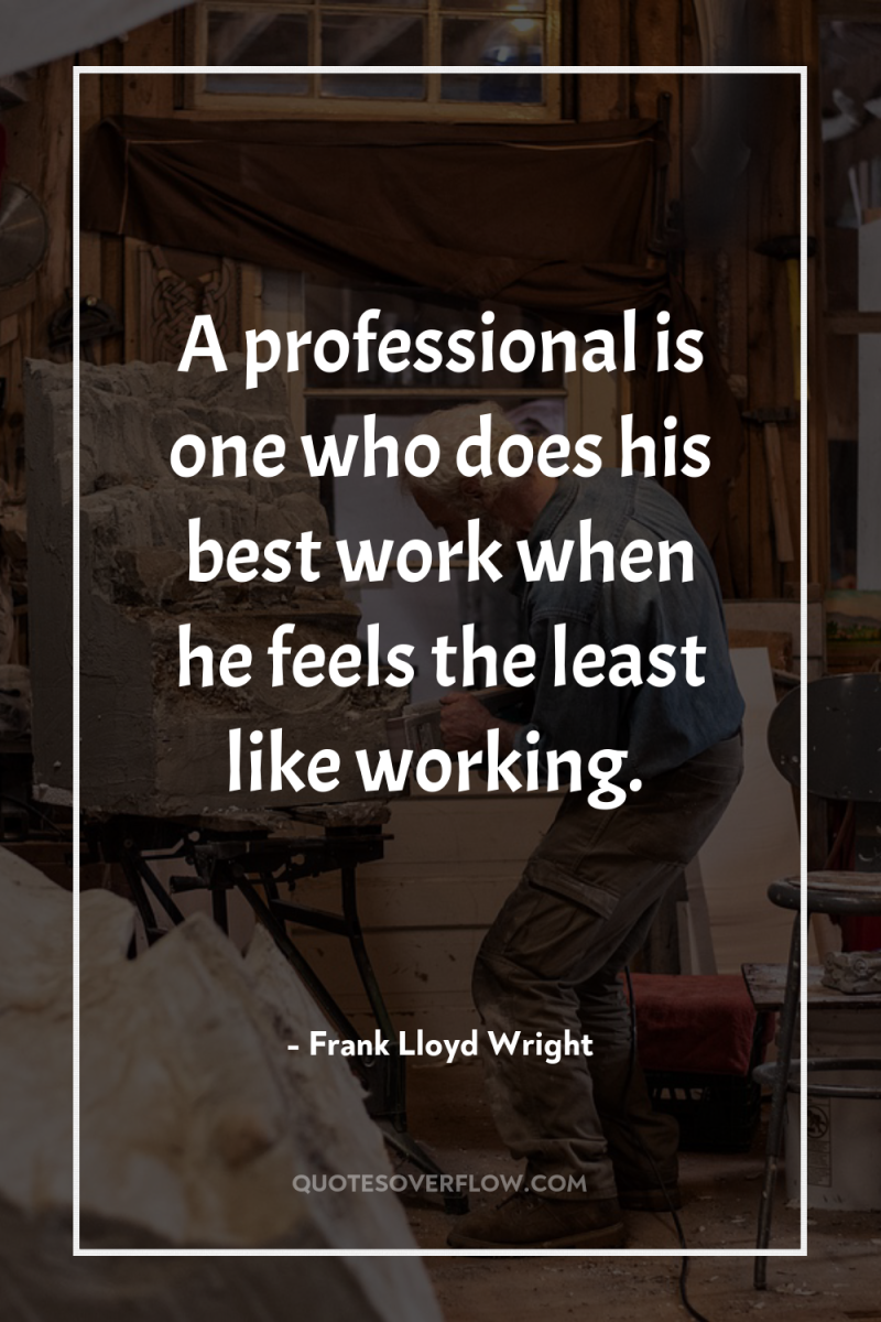A professional is one who does his best work when...