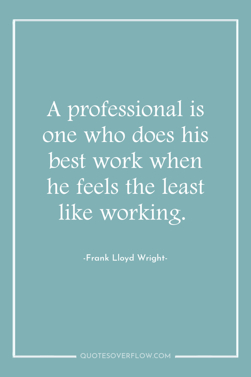 A professional is one who does his best work when...