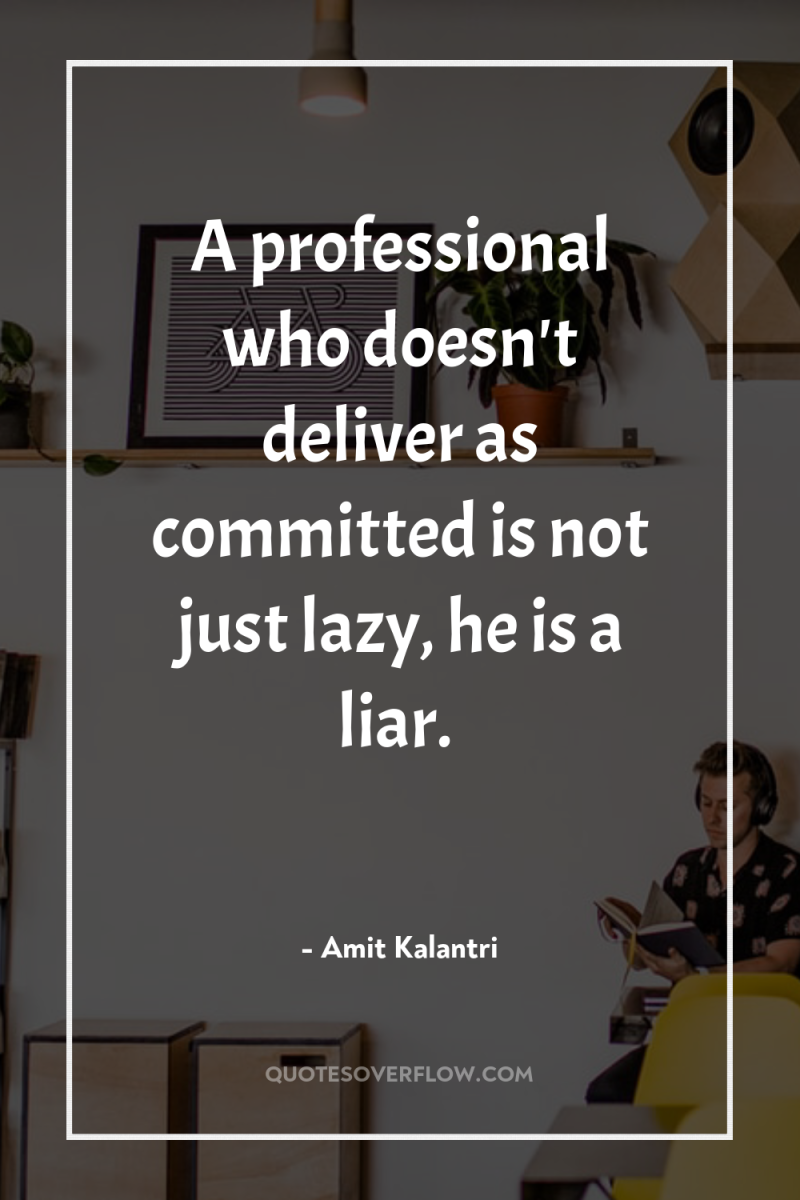 A professional who doesn't deliver as committed is not just...