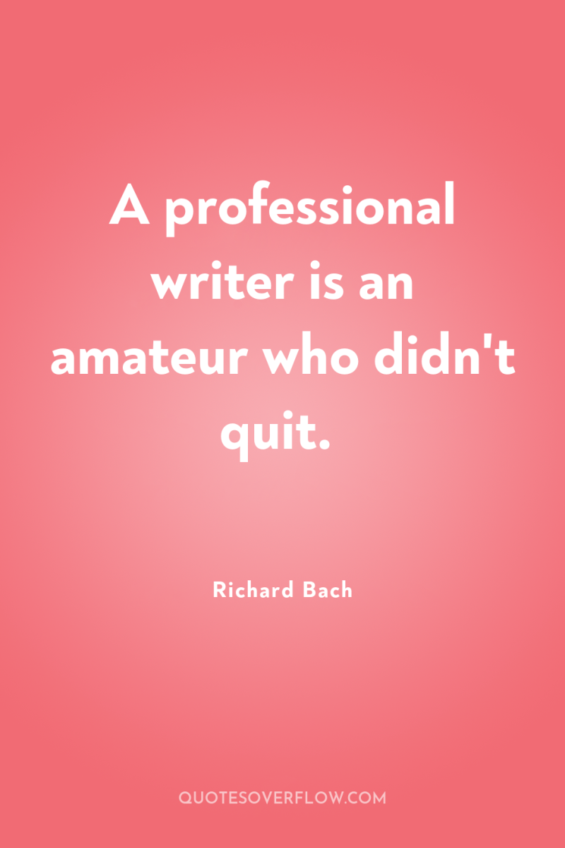 A professional writer is an amateur who didn't quit. 