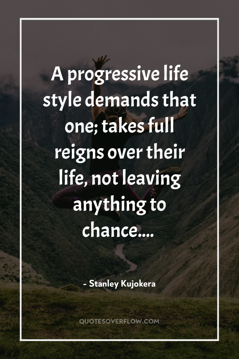A progressive life style demands that one; takes full reigns...