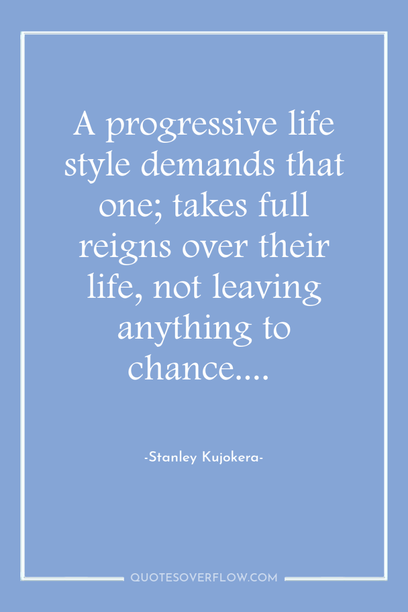 A progressive life style demands that one; takes full reigns...