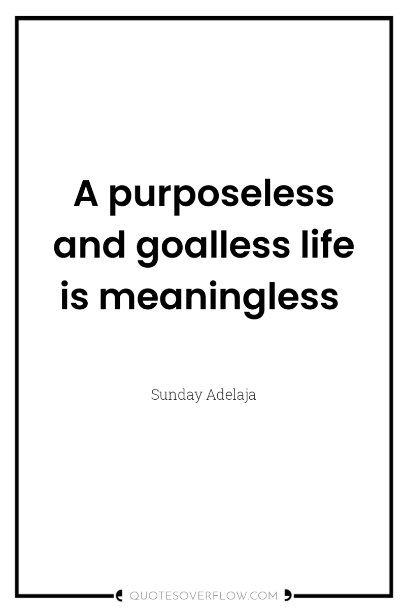 A purposeless and goalless life is meaningless 