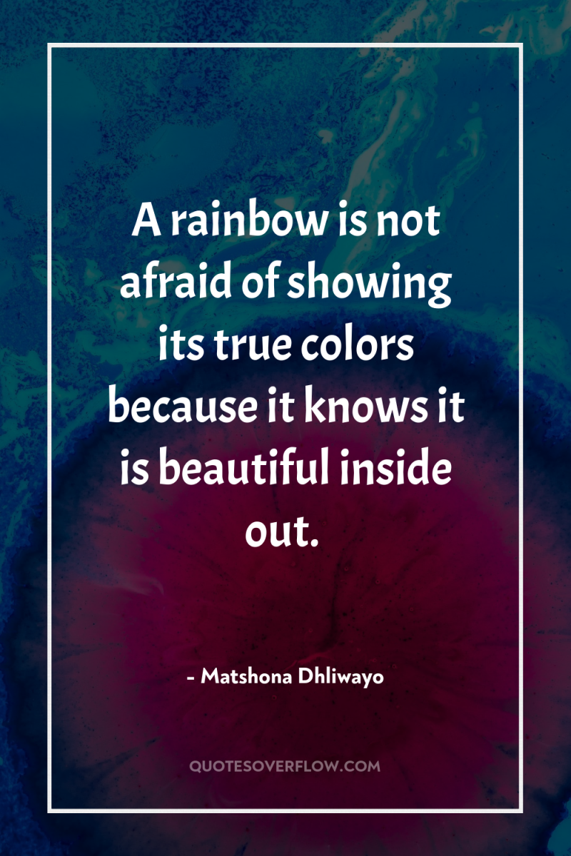 A rainbow is not afraid of showing its true colors...