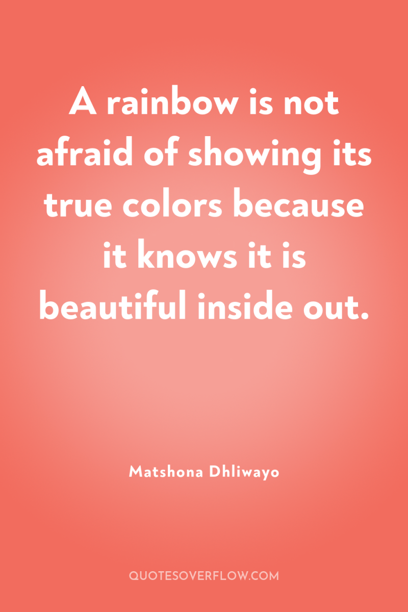 A rainbow is not afraid of showing its true colors...