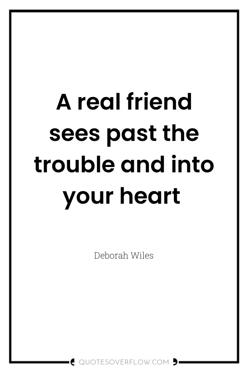 A real friend sees past the trouble and into your...