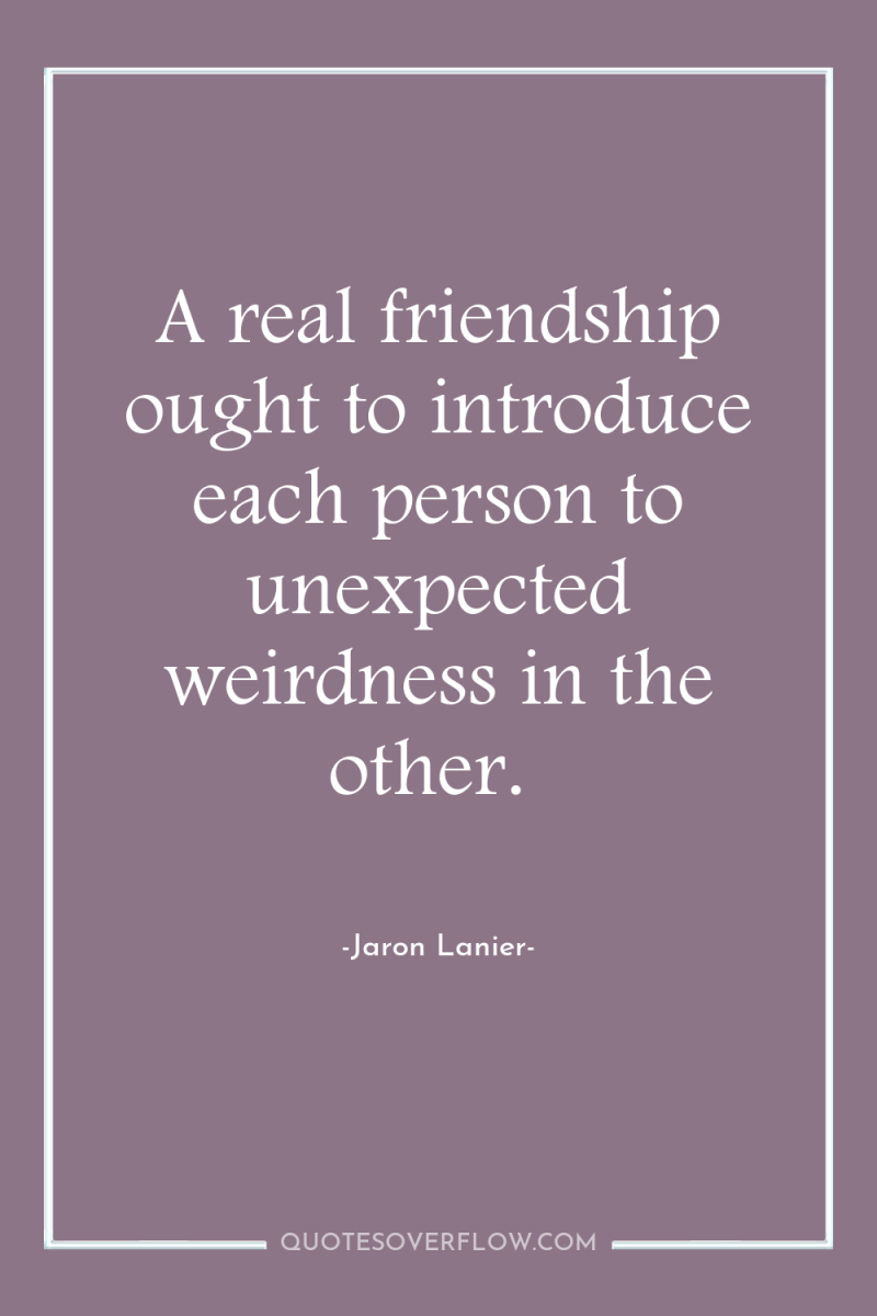 A real friendship ought to introduce each person to unexpected...