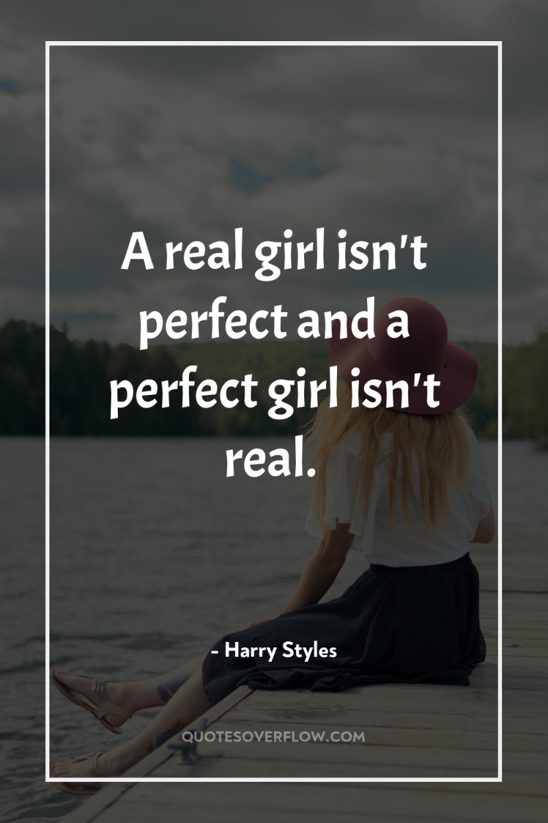 A real girl isn't perfect and a perfect girl isn't...