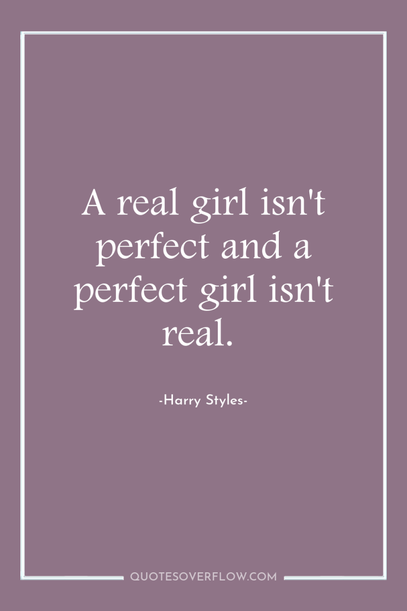 A real girl isn't perfect and a perfect girl isn't...