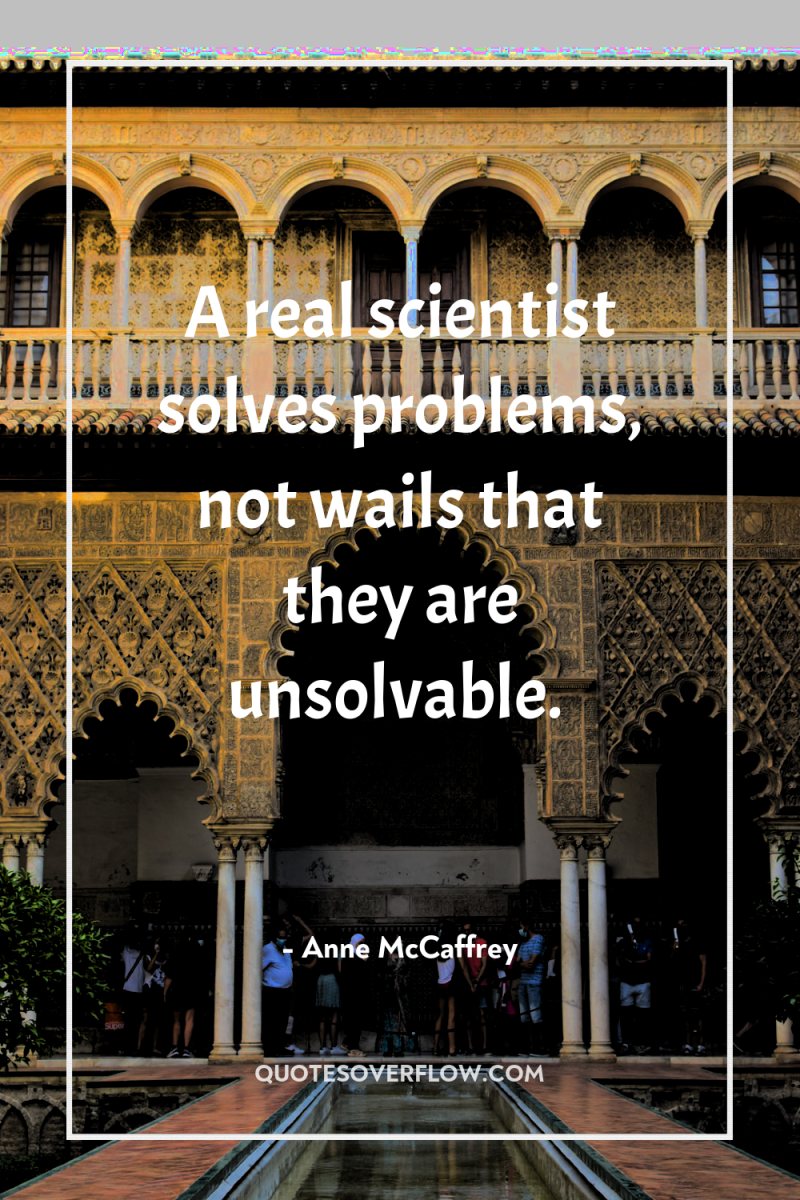 A real scientist solves problems, not wails that they are...