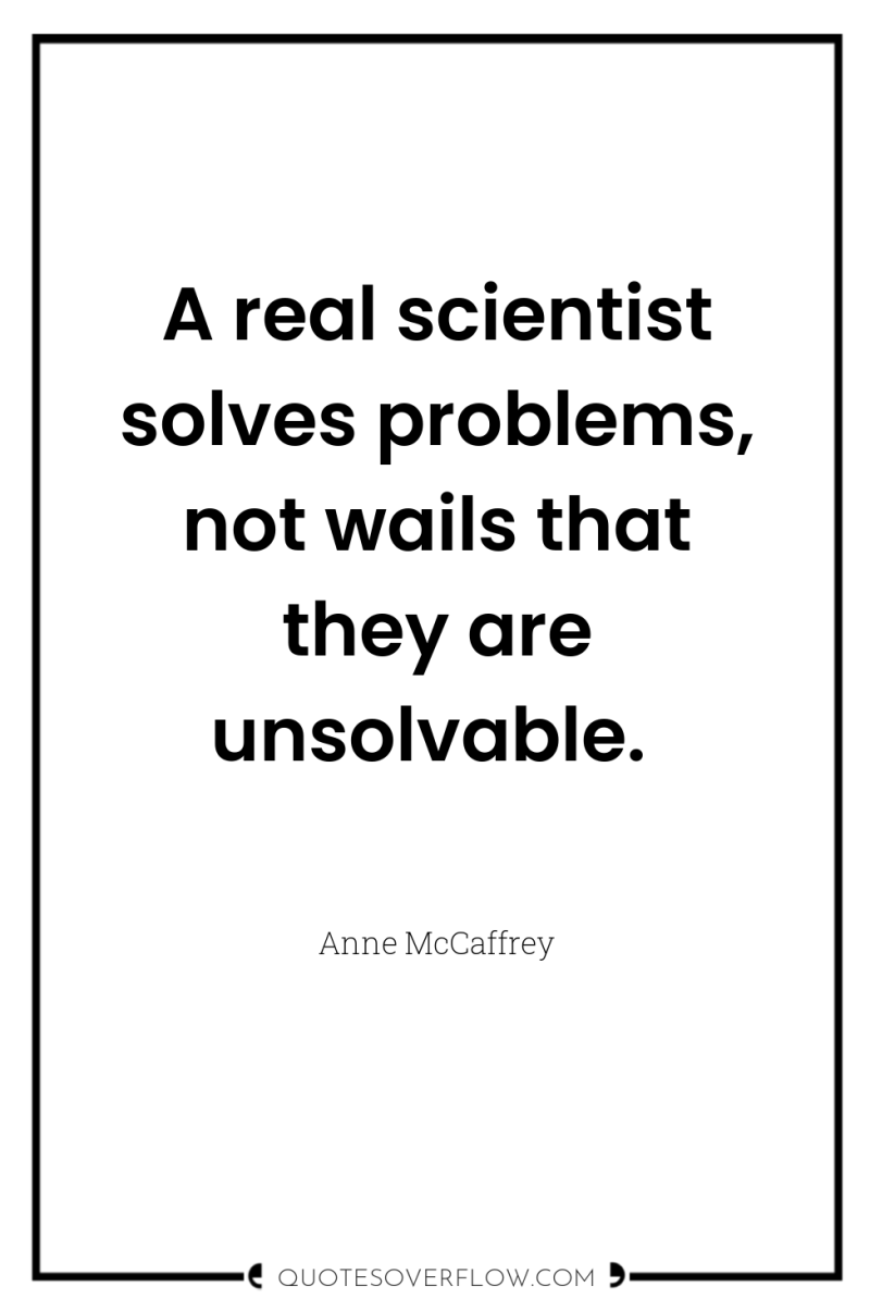 A real scientist solves problems, not wails that they are...