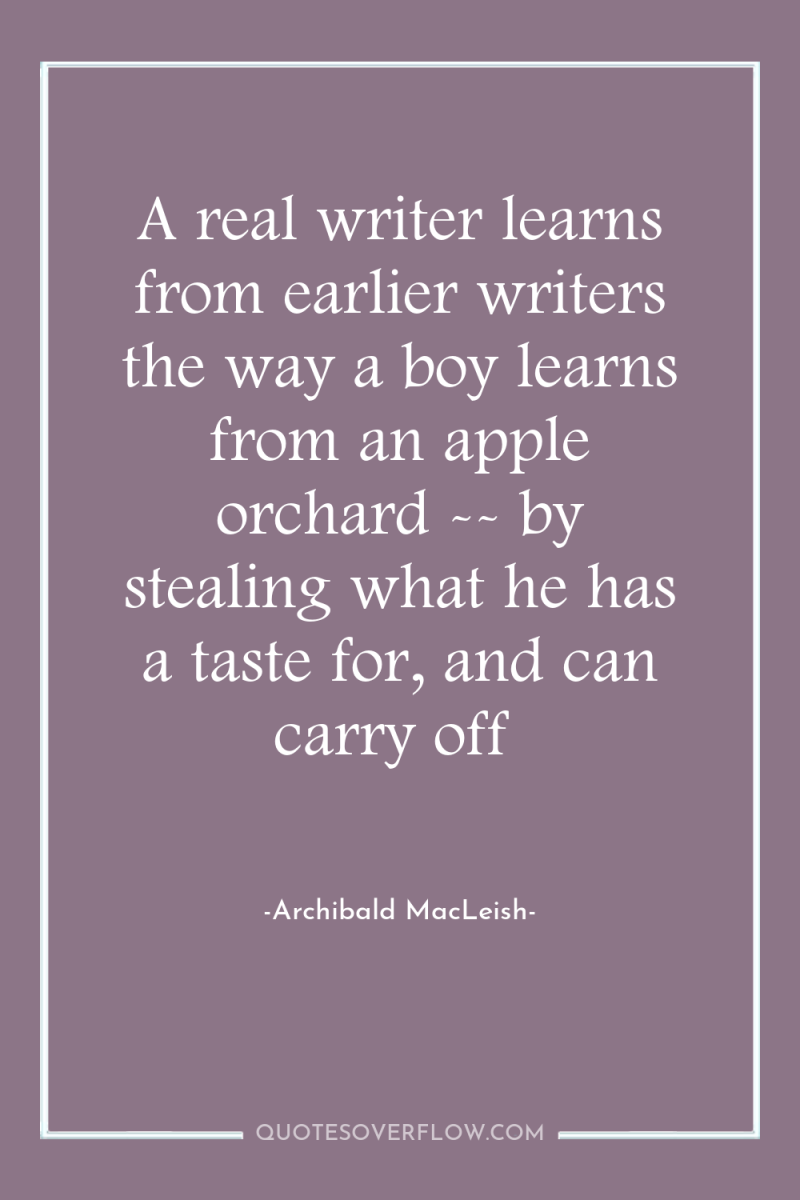 A real writer learns from earlier writers the way a...