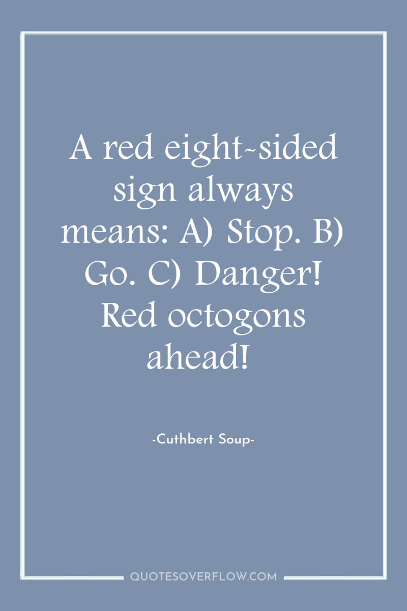 A red eight-sided sign always means: A) Stop. B) Go....