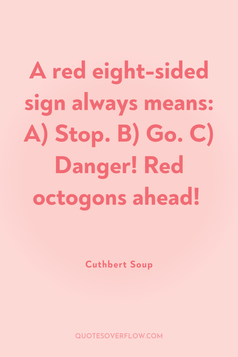 A red eight-sided sign always means: A) Stop. B) Go....