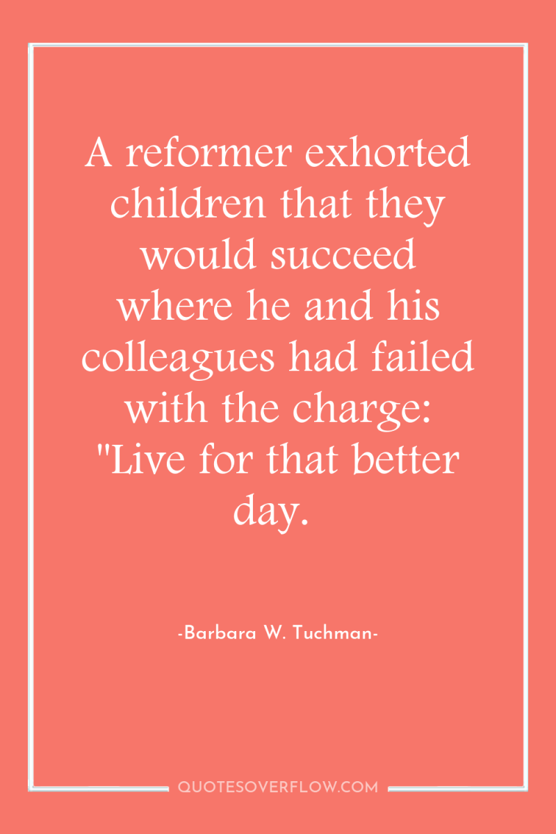 A reformer exhorted children that they would succeed where he...