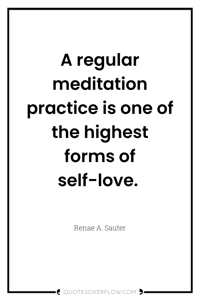 A regular meditation practice is one of the highest forms...