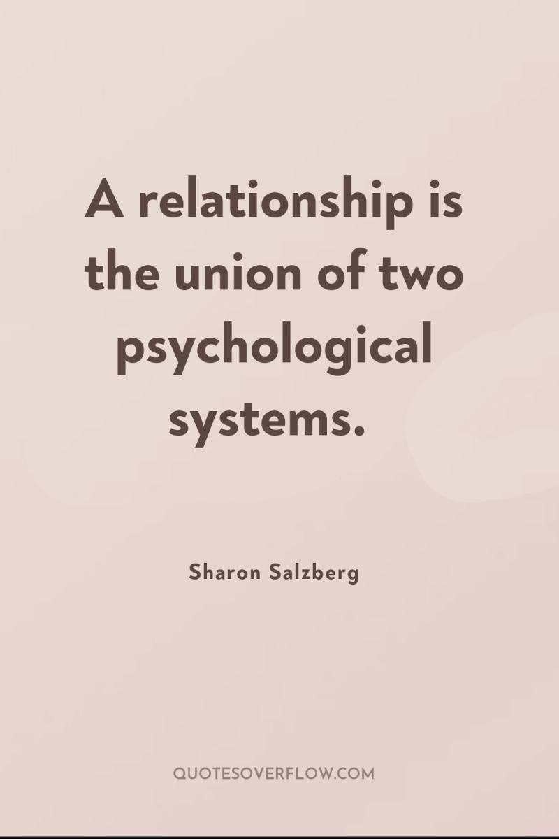 A relationship is the union of two psychological systems. 