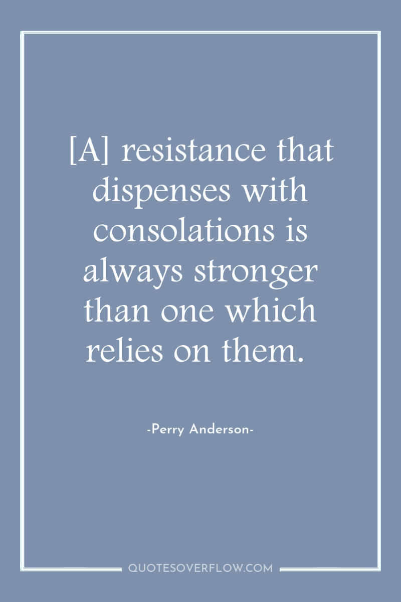 [A] resistance that dispenses with consolations is always stronger than...