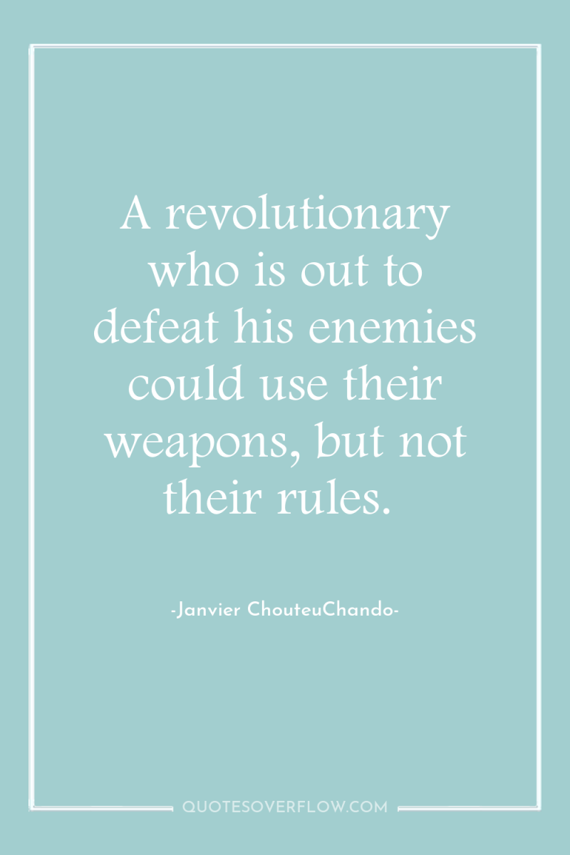 A revolutionary who is out to defeat his enemies could...