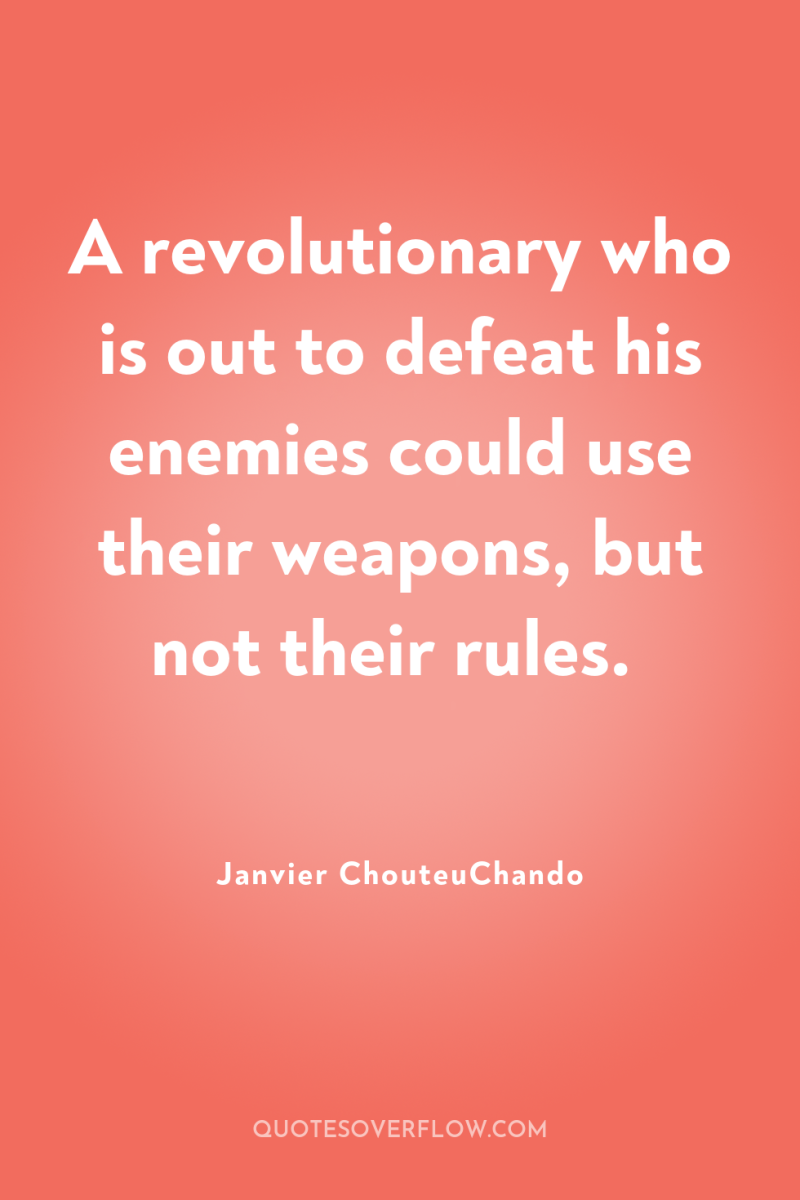 A revolutionary who is out to defeat his enemies could...