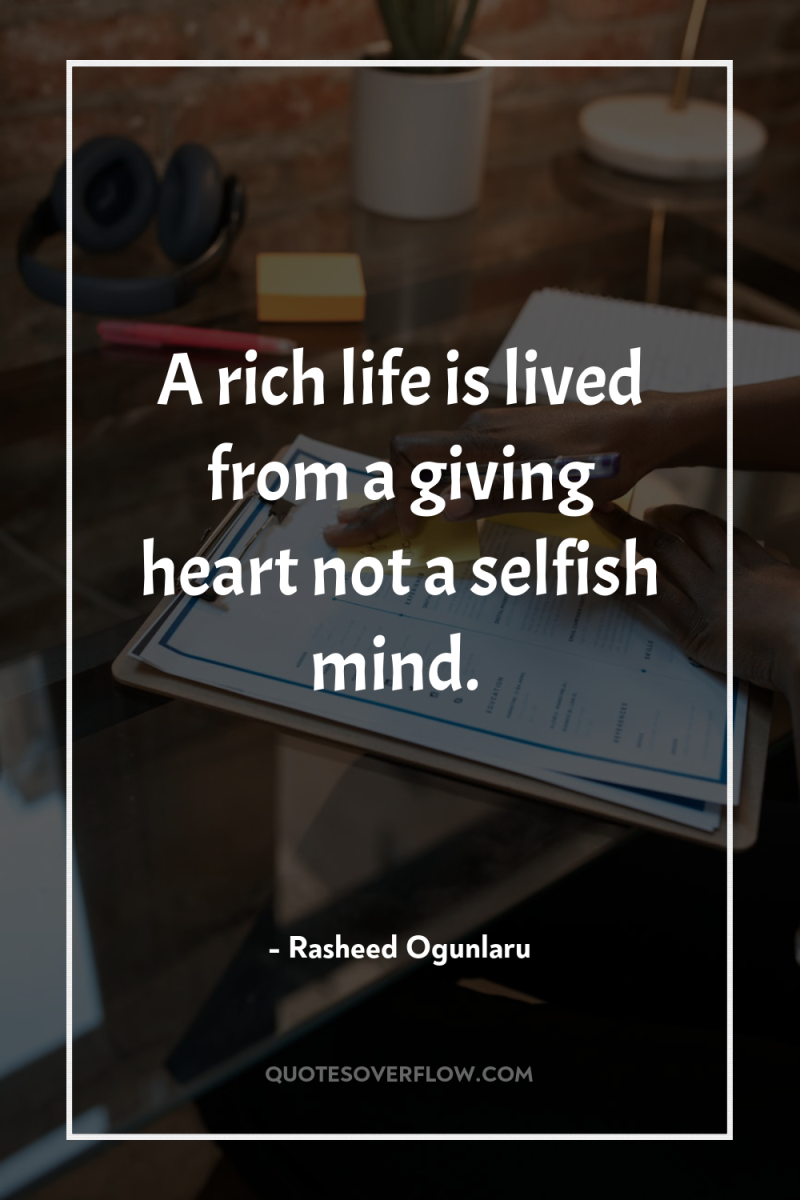 A rich life is lived from a giving heart not...